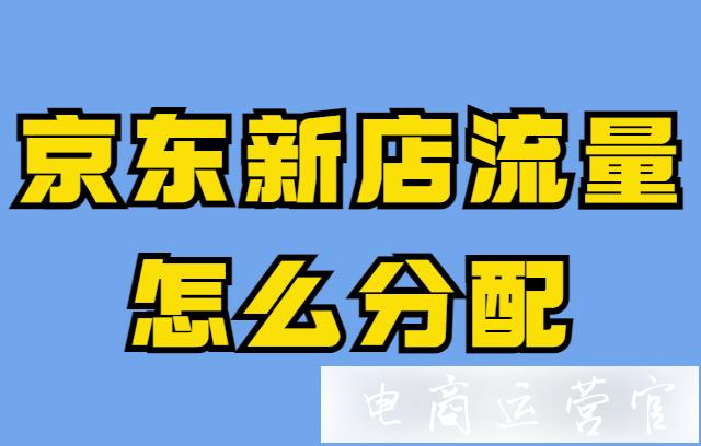 京東新店流量怎么分配?京東店鋪健康的流量布局是怎樣的?